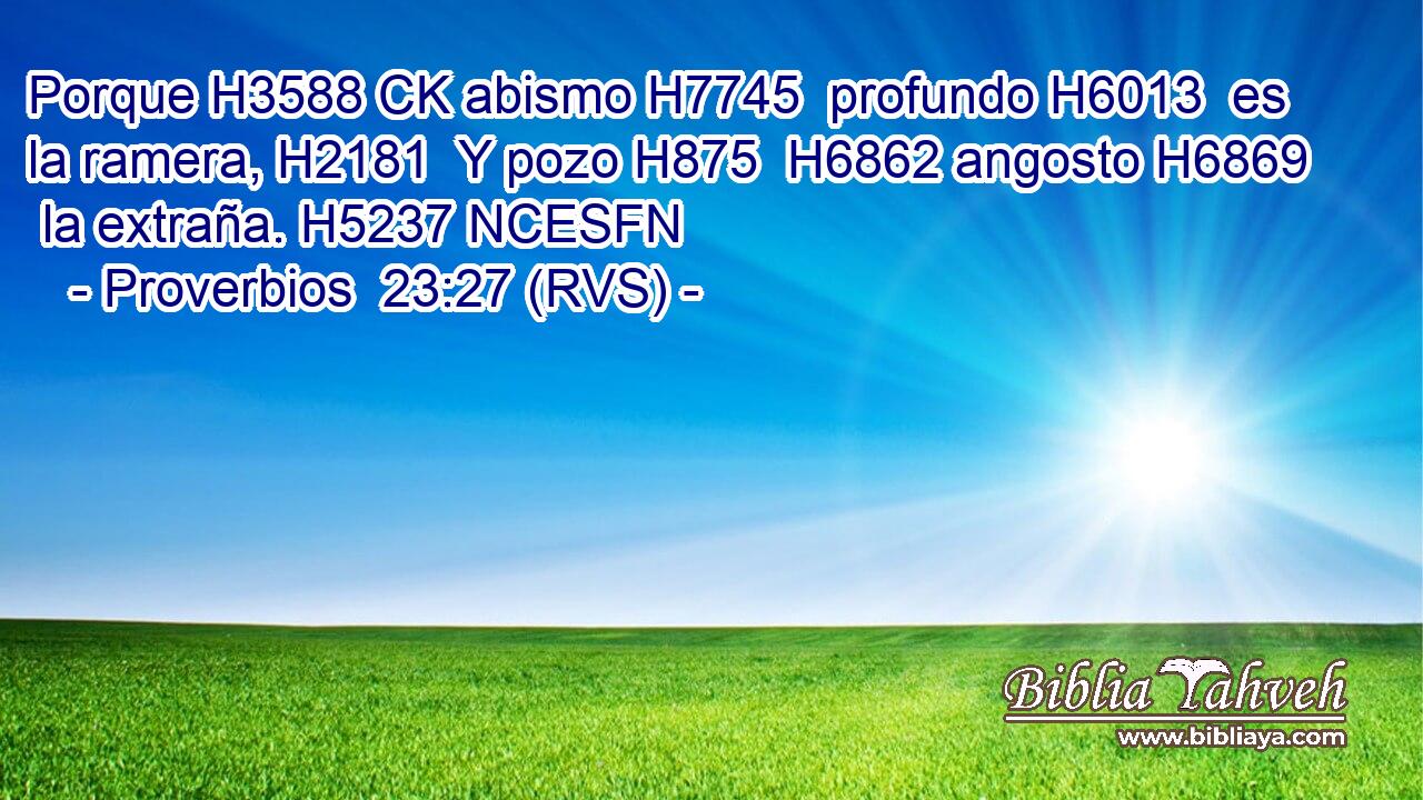 Porque H3588 CK abismo H7745  profundo H6013  es la ramera, H2181  Y pozo H875  H6862 angosto H6869  la extraña. H5237 NCESFN 