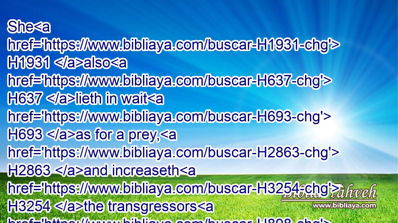 She H1931 also H637 lieth in wait H693 as for a prey, H2863 and increaseth H3254 the transgressors H898 among men.H120