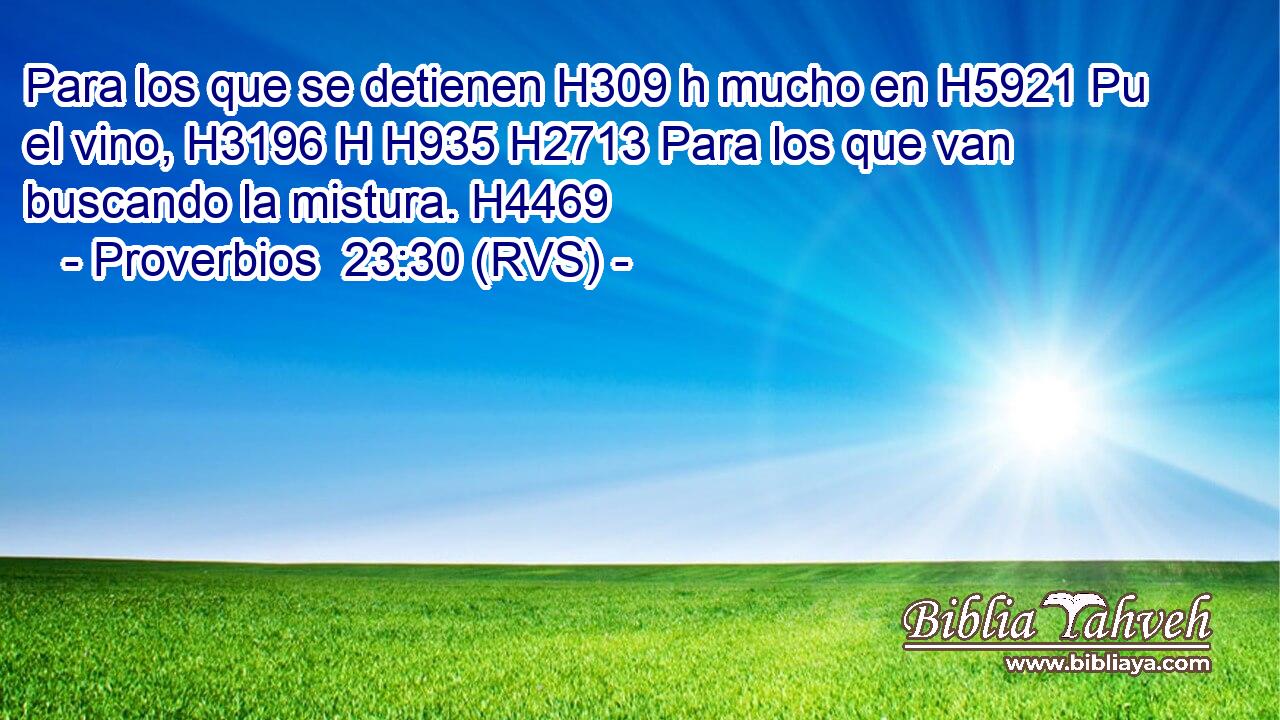 Para los que se detienen H309 h mucho en H5921 Pu el vino, H3196 H H935 H2713 Para los que van buscando la mistura. H4469  