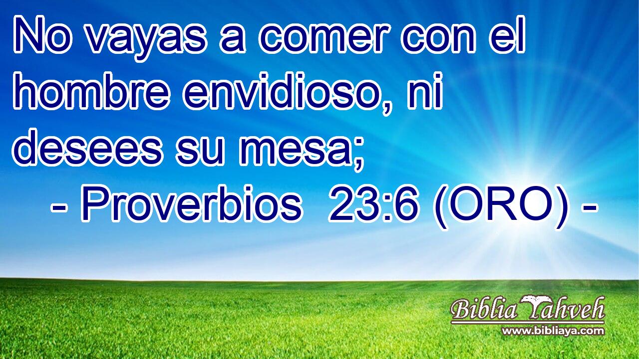  No vayas a comer con el hombre envidioso, ni desees su mesa; 