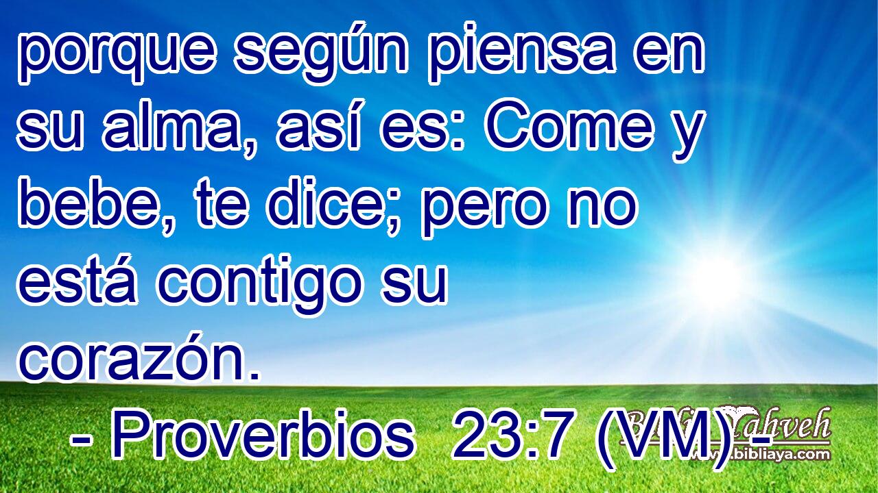  porque según piensa en su alma, así es: Come y bebe, te dice; pero no está contigo su corazón. 