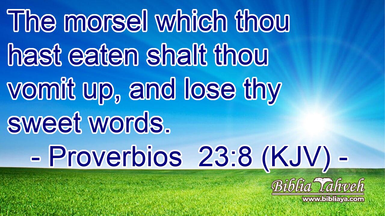 The morsel which thou hast eaten shalt thou vomit up, and lose thy sweet words.