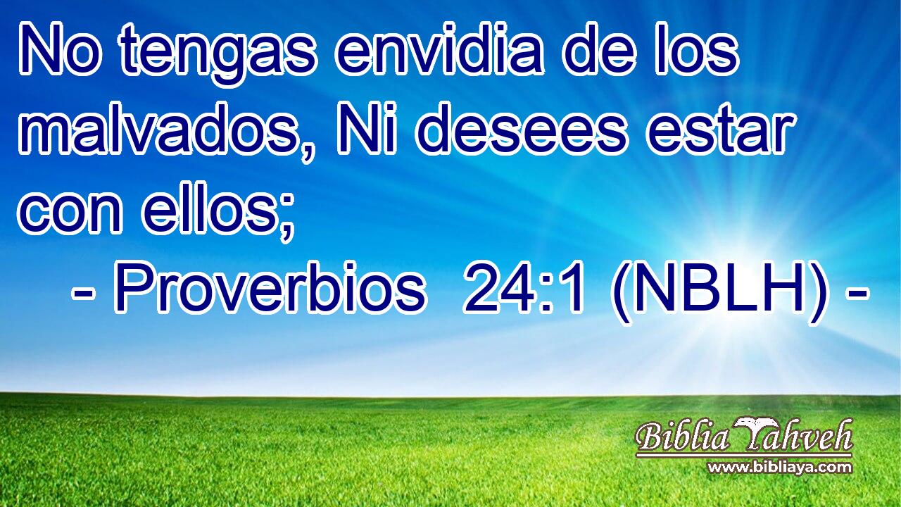  No tengas envidia de los malvados, Ni desees estar con ellos; 