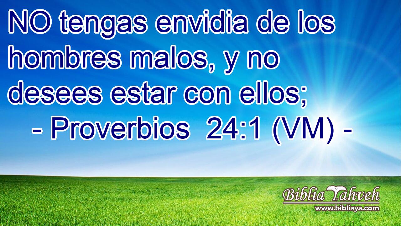  NO tengas envidia de los hombres malos, y no desees estar con ellos; 