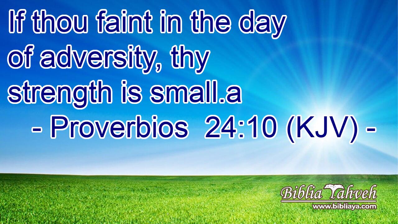 If thou faint in the day of adversity, thy strength is small.a