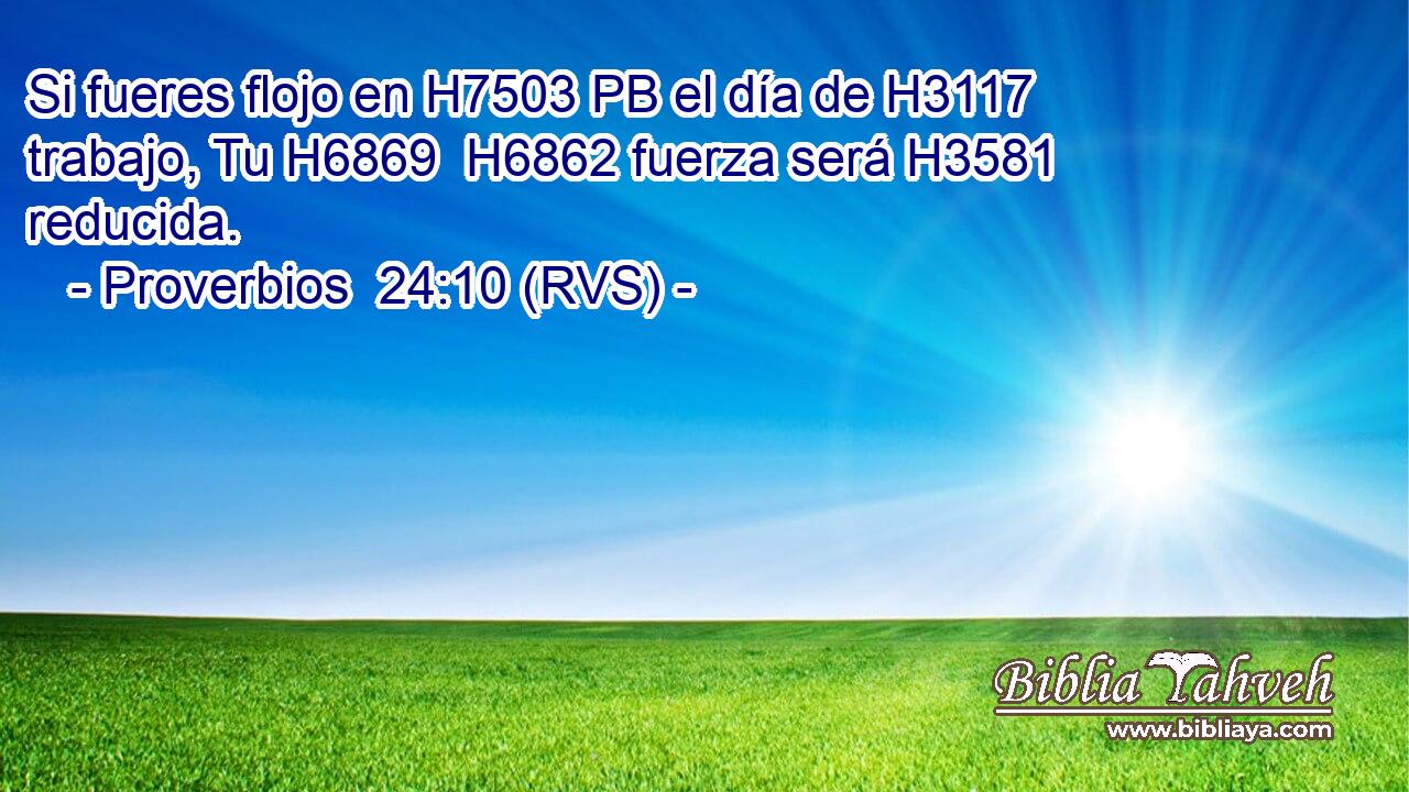 Si fueres flojo en H7503 PB el día de H3117 trabajo, Tu H6869  H6862 fuerza será H3581 reducida. 