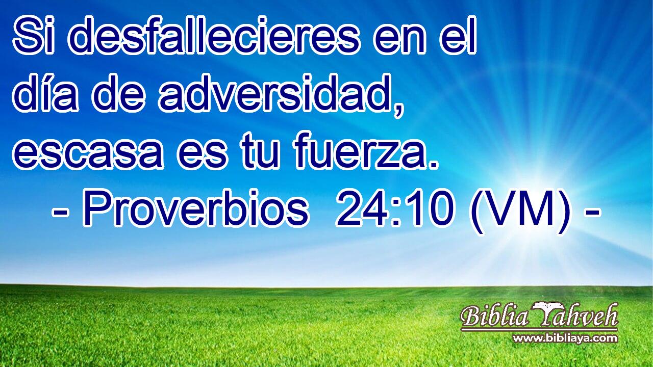  Si desfallecieres en el día de adversidad, escasa es tu fuerza. 