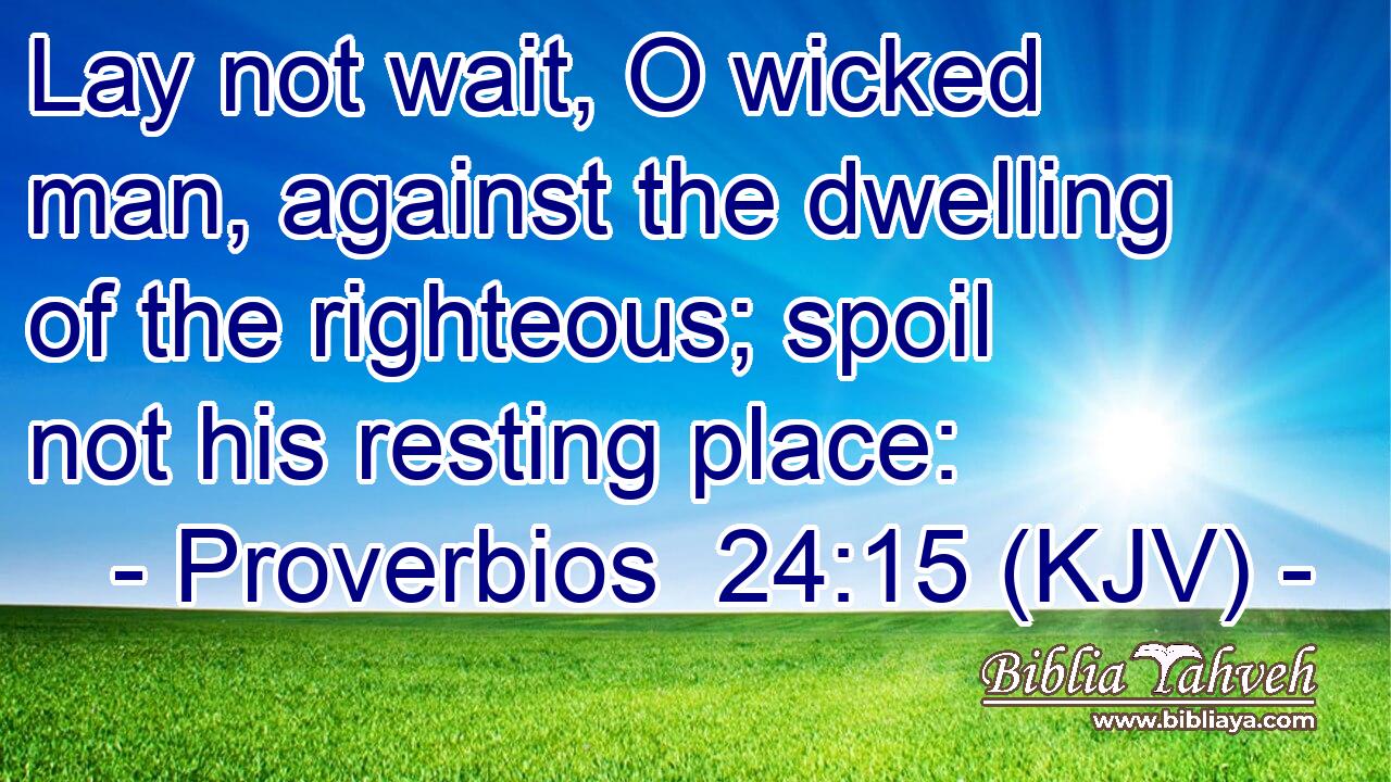 Lay not wait, O wicked man, against the dwelling of the righteous; spoil not his resting place: