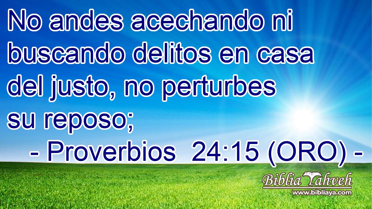  No andes acechando ni buscando delitos en casa del justo, no perturbes su reposo; 