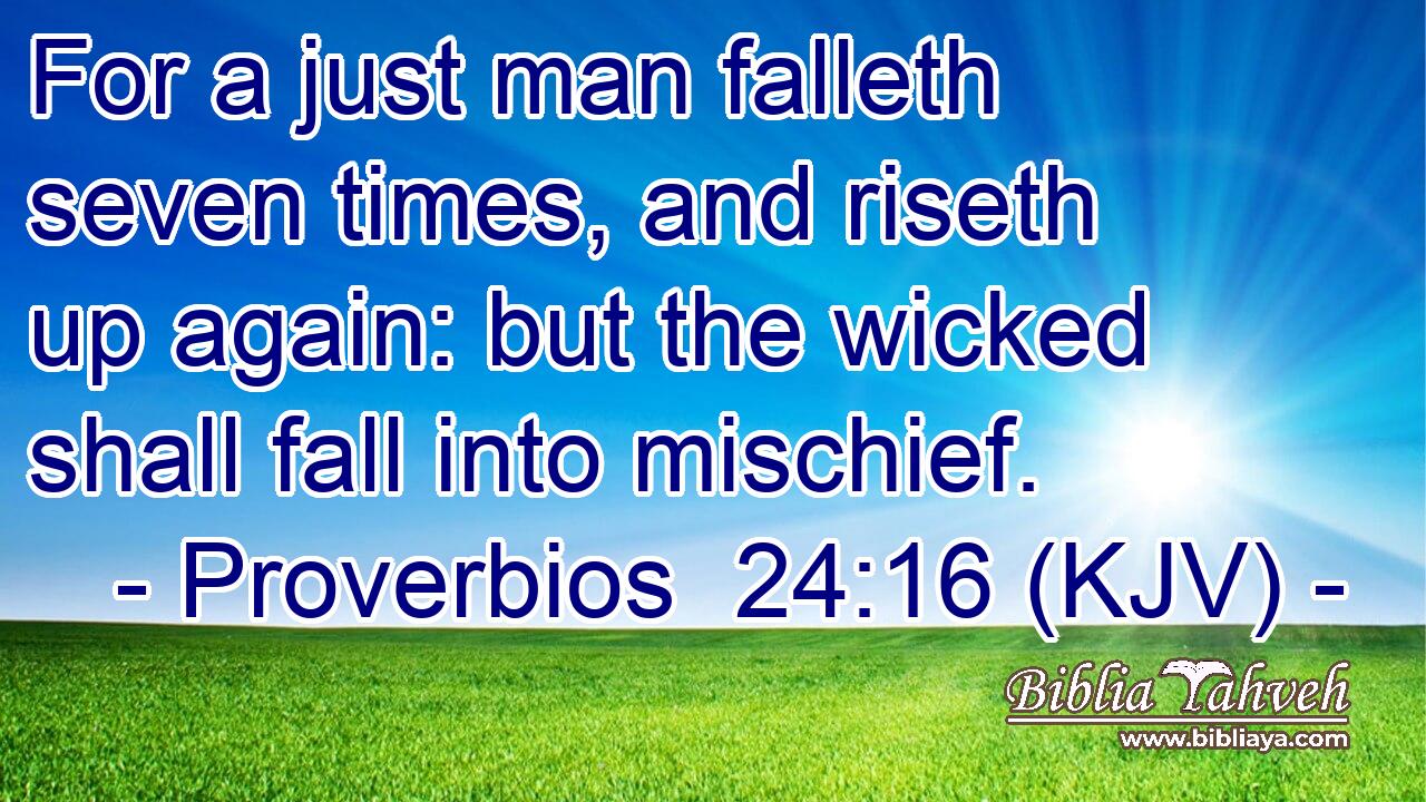 For a just man falleth seven times, and riseth up again: but the wicked shall fall into mischief.