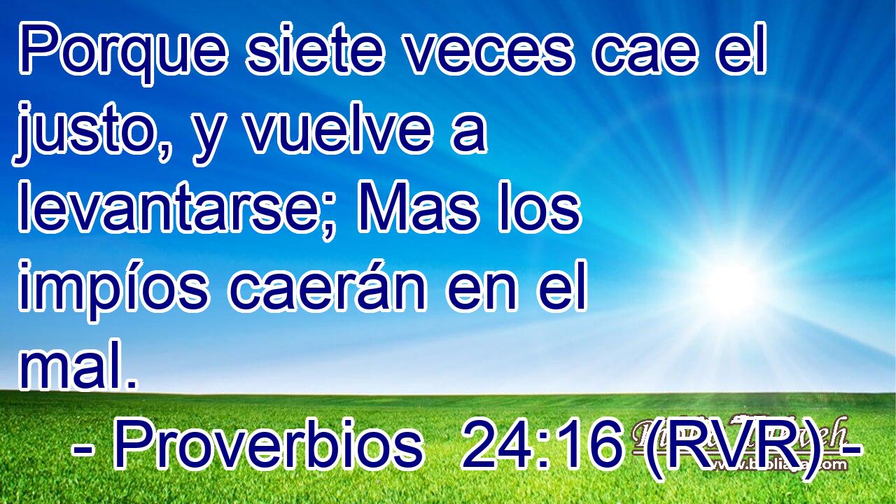 Porque siete veces cae el justo, y vuelve a levantarse; Mas los impíos caerán en el mal.