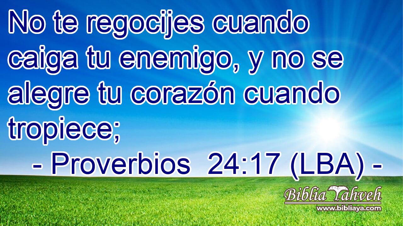 No te regocijes cuando caiga tu enemigo, y no se alegre tu corazón cuando tropiece;