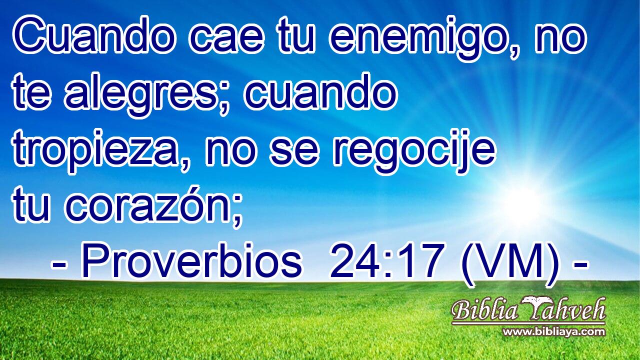  Cuando cae tu enemigo, no te alegres; cuando tropieza, no se regocije tu corazón; 