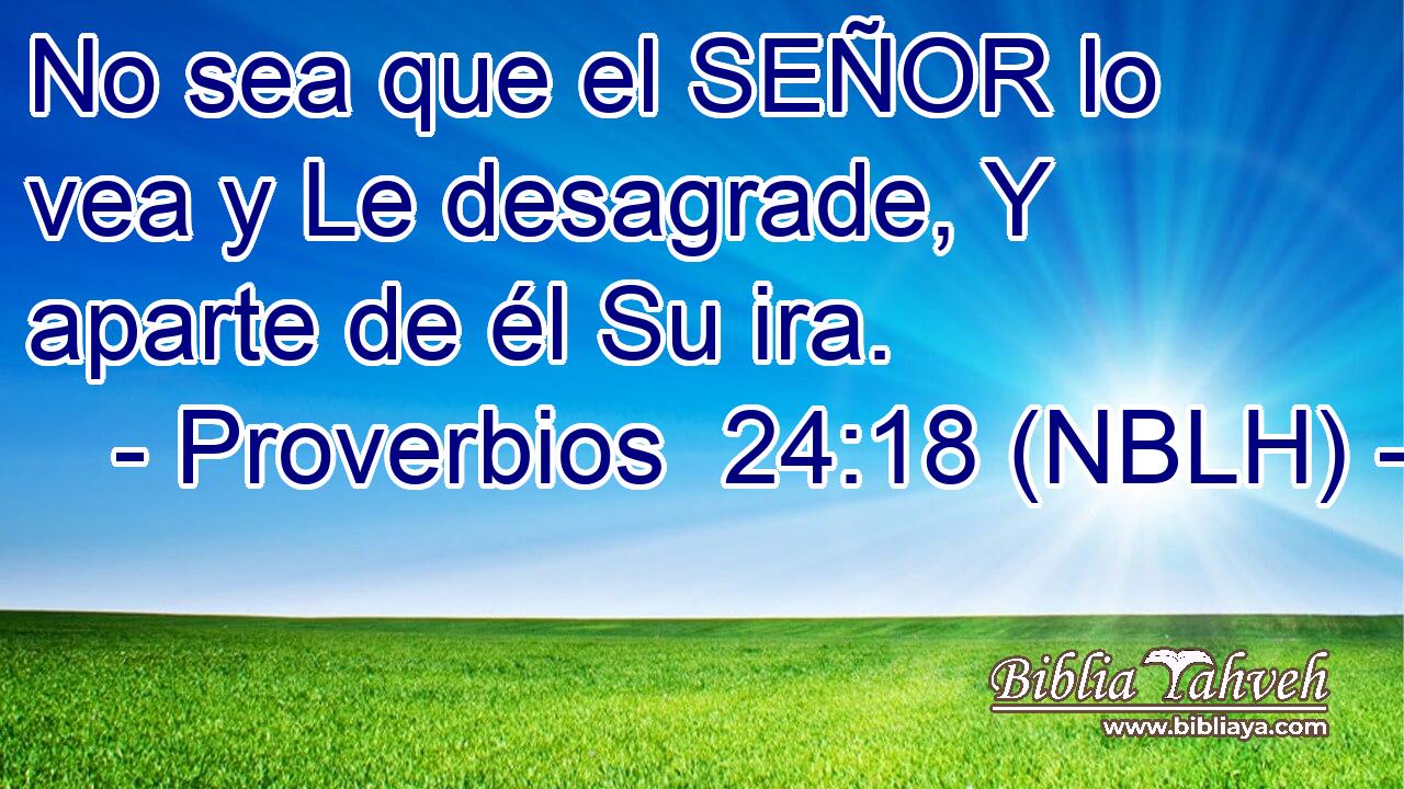  No sea que el SEÑOR lo vea y Le desagrade, Y aparte de él Su ira. 