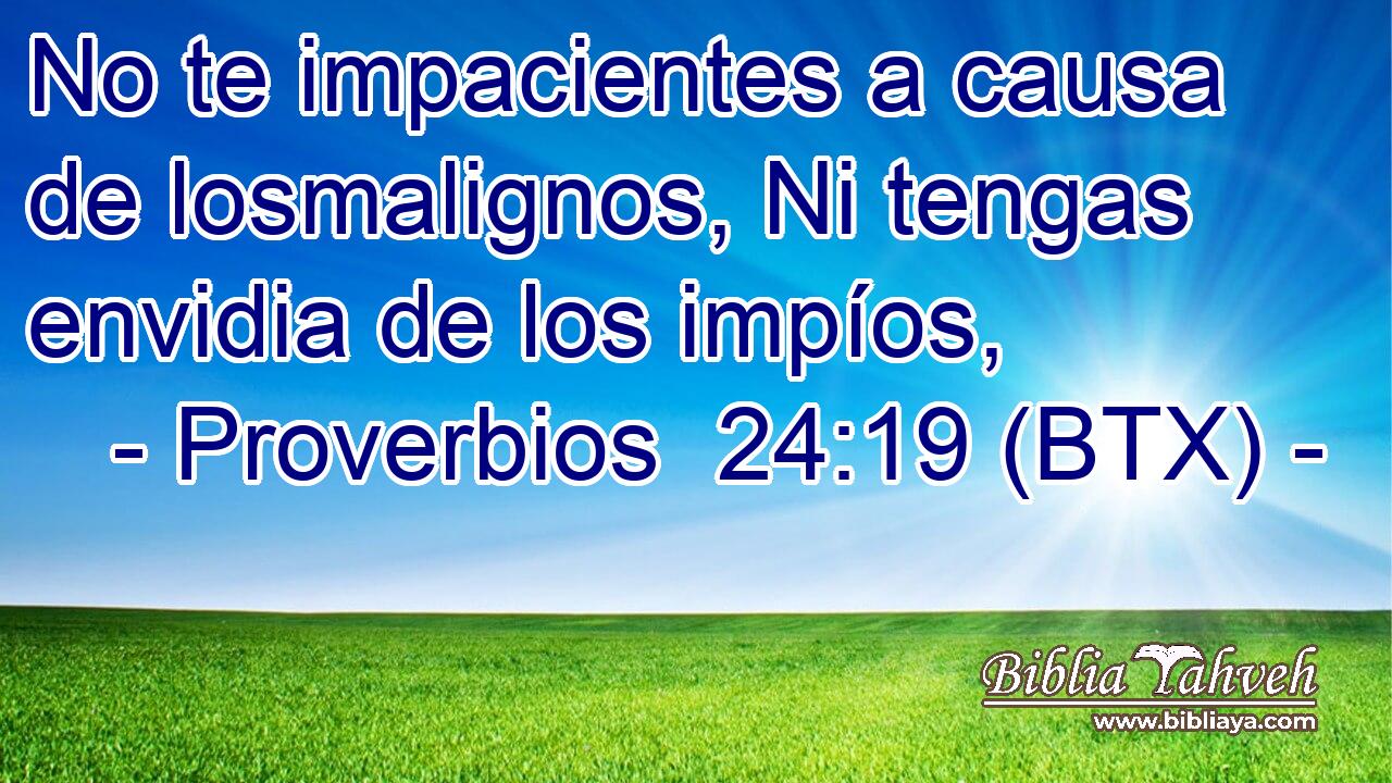 No te impacientes a causa de losmalignos, Ni tengas envidia de los impíos,