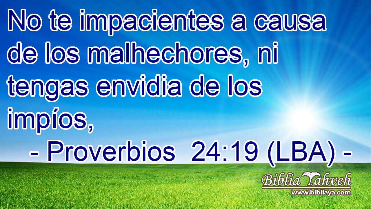 No te impacientes a causa de los malhechores, ni tengas envidia de los impíos,