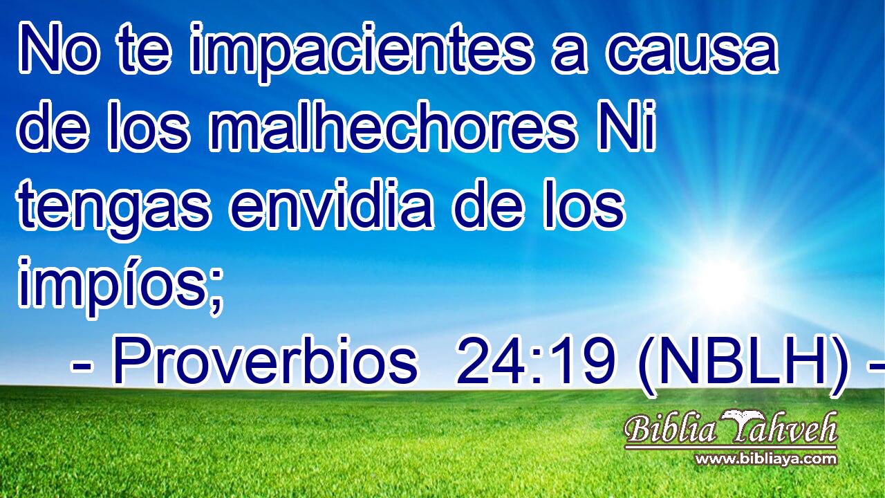  No te impacientes a causa de los malhechores Ni tengas envidia de los impíos; 