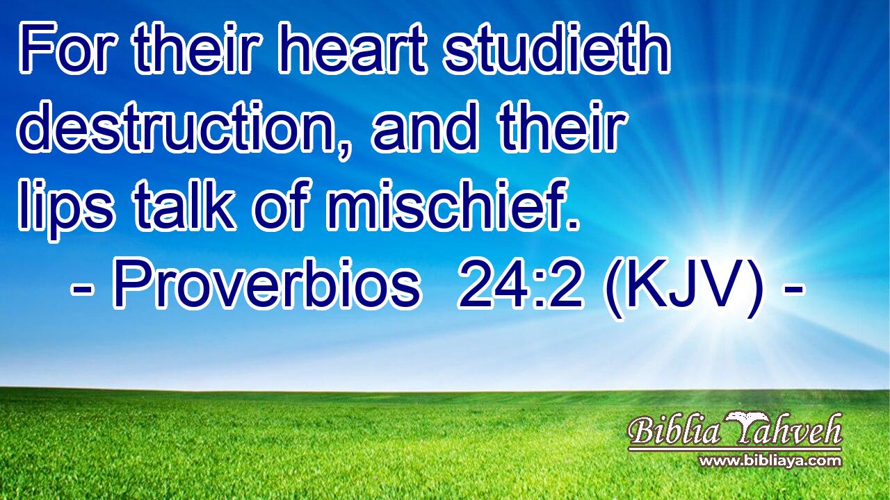 For their heart studieth destruction, and their lips talk of mischief.