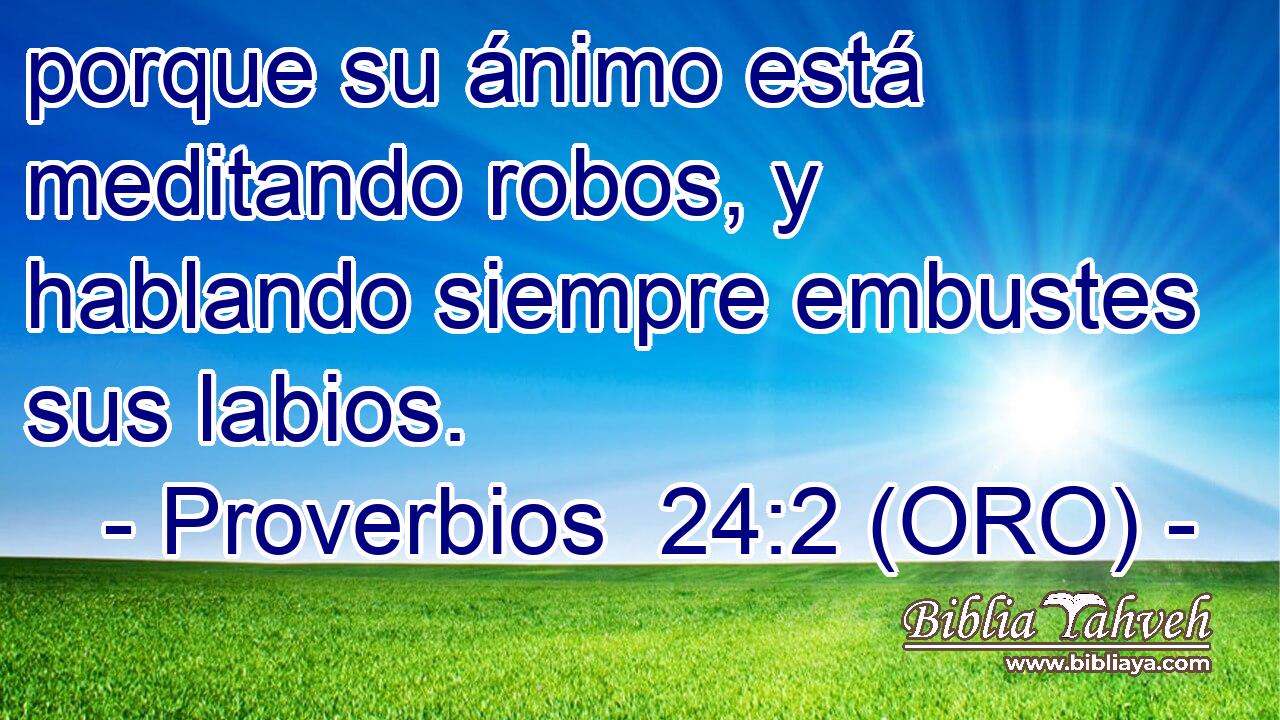  porque su ánimo está meditando robos, y hablando siempre embustes sus labios. 