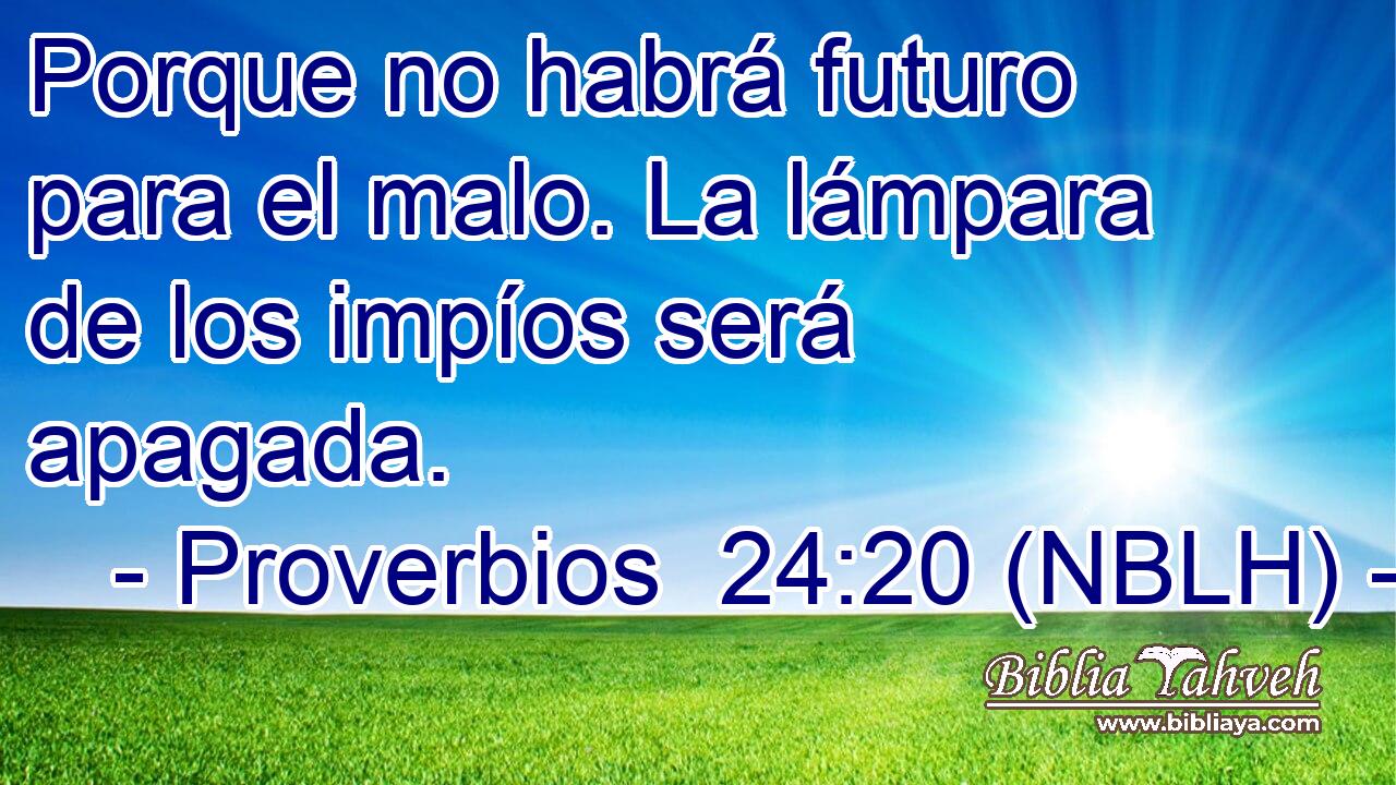  Porque no habrá futuro para el malo. La lámpara de los impíos será apagada. 