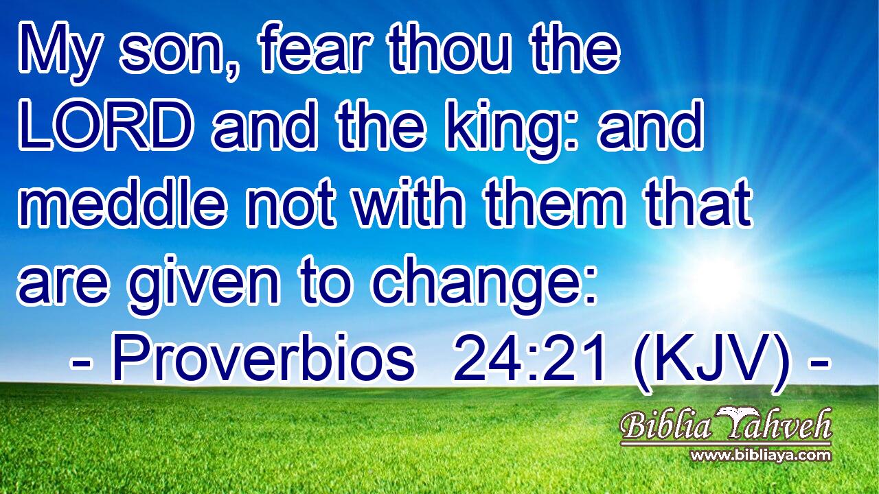 My son, fear thou the LORD and the king: and meddle not with them that are given to change: