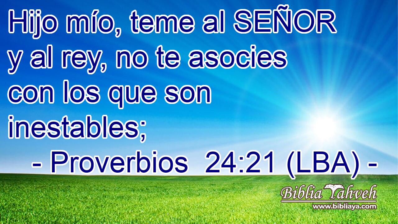 Hijo mío, teme al SEÑOR y al rey, no te asocies con los que son inestables;