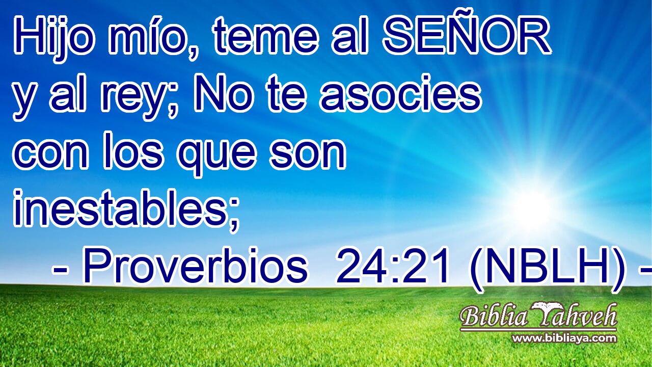  Hijo mío, teme al SEÑOR y al rey; No te asocies con los que son inestables; 