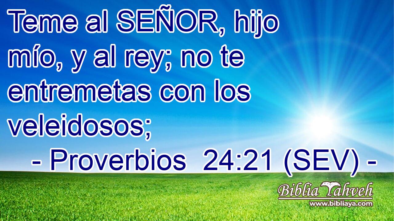 Teme al SEÑOR, hijo mío, y al rey; no te entremetas con los veleidosos;