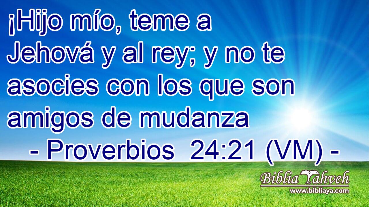  ¡Hijo mío, teme a Jehová y al rey; y no te asocies con los que son amigos de mudanza 