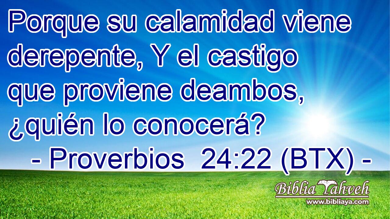 Porque su calamidad viene derepente, Y el castigo que proviene deambos, ¿quién lo conocerá?