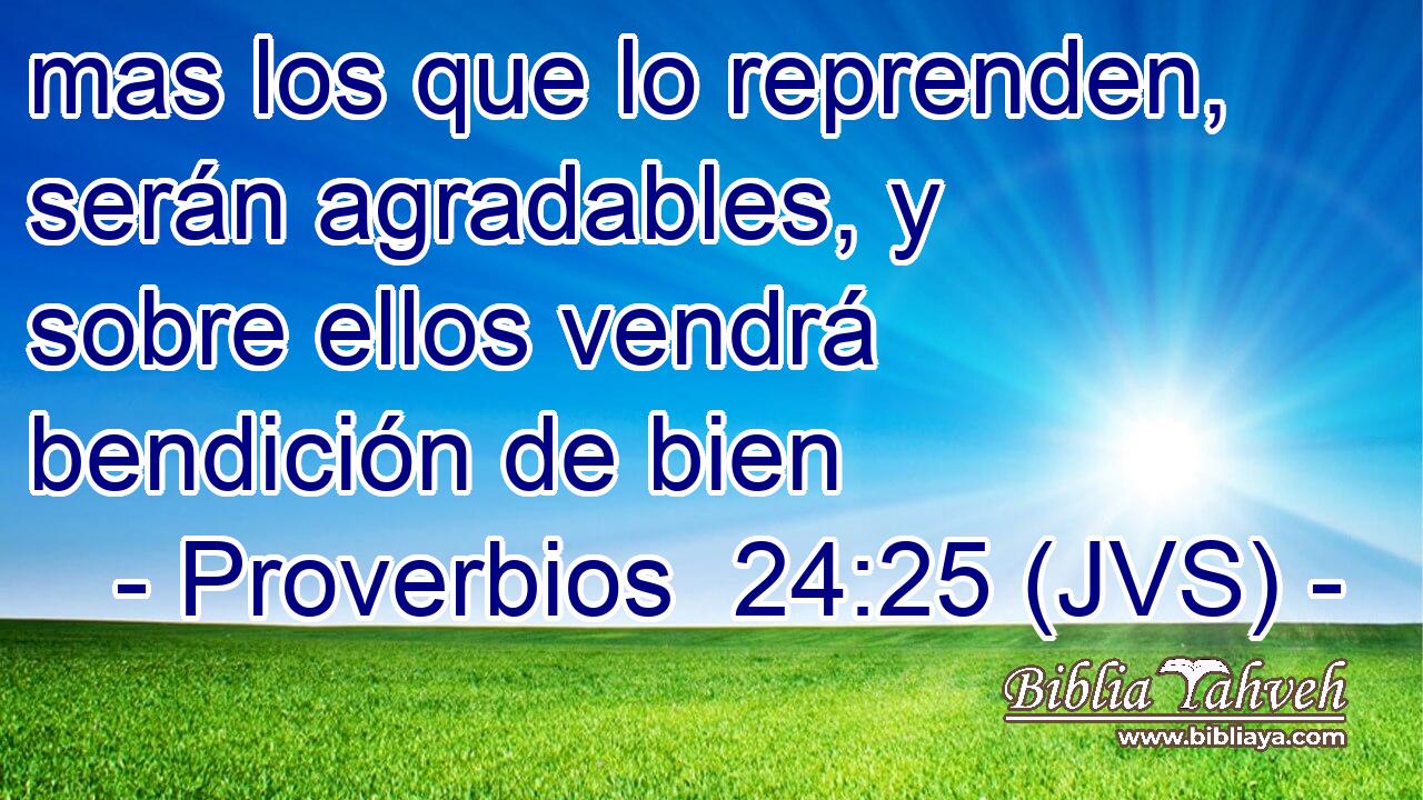 mas los que lo reprenden, serán agradables, y sobre ellos vendrá bendición de bien