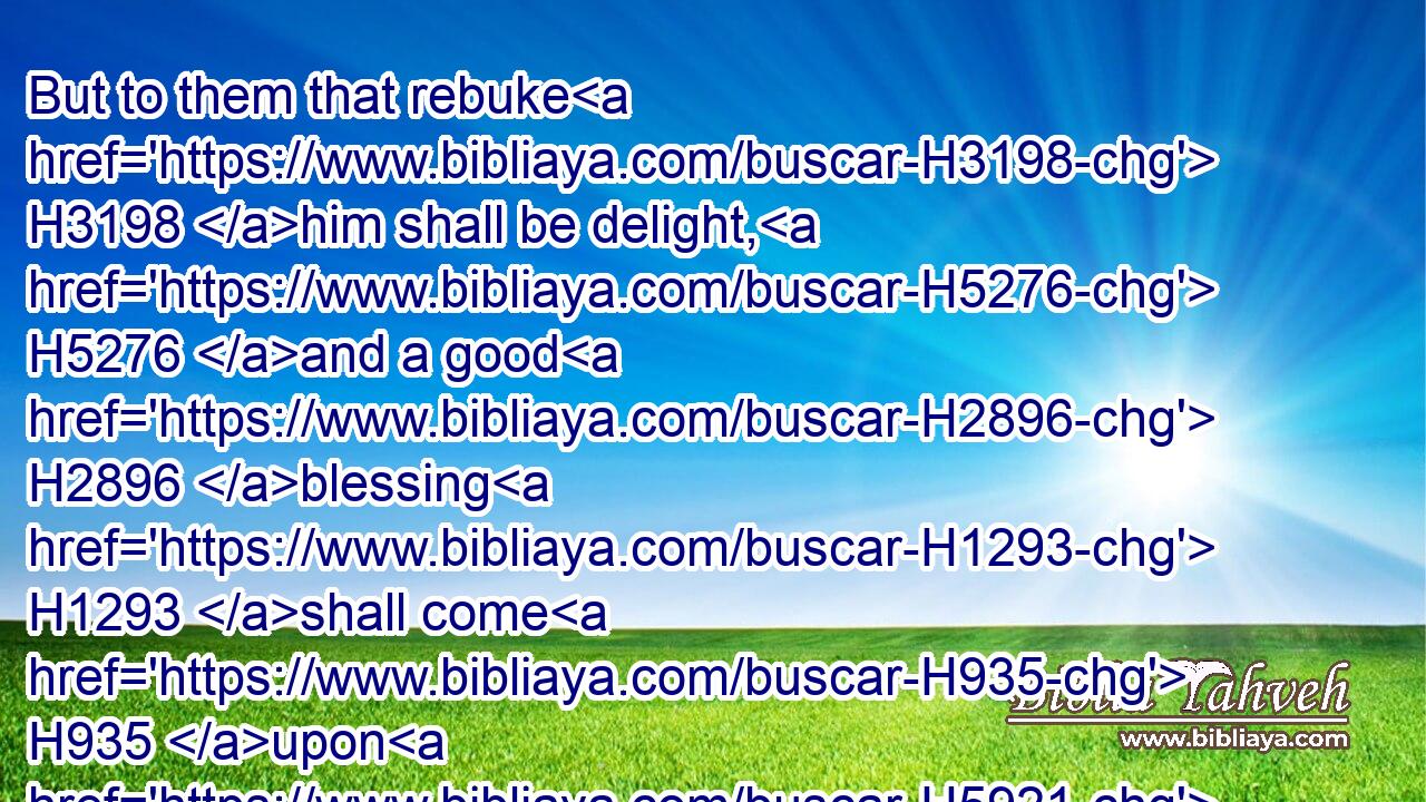 But to them that rebuke H3198 him shall be delight, H5276 and a good H2896 blessing H1293 shall come H935 upon H5921 them.