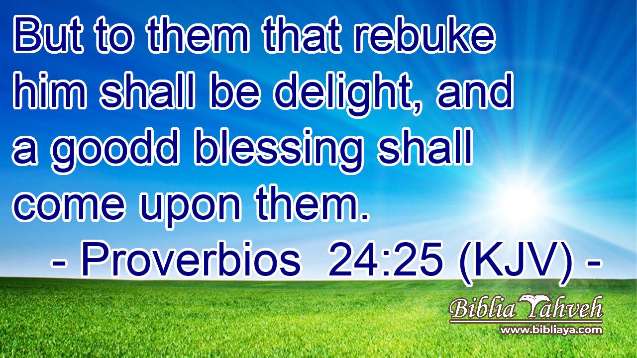 But to them that rebuke him shall be delight, and a goodd blessing shall come upon them.