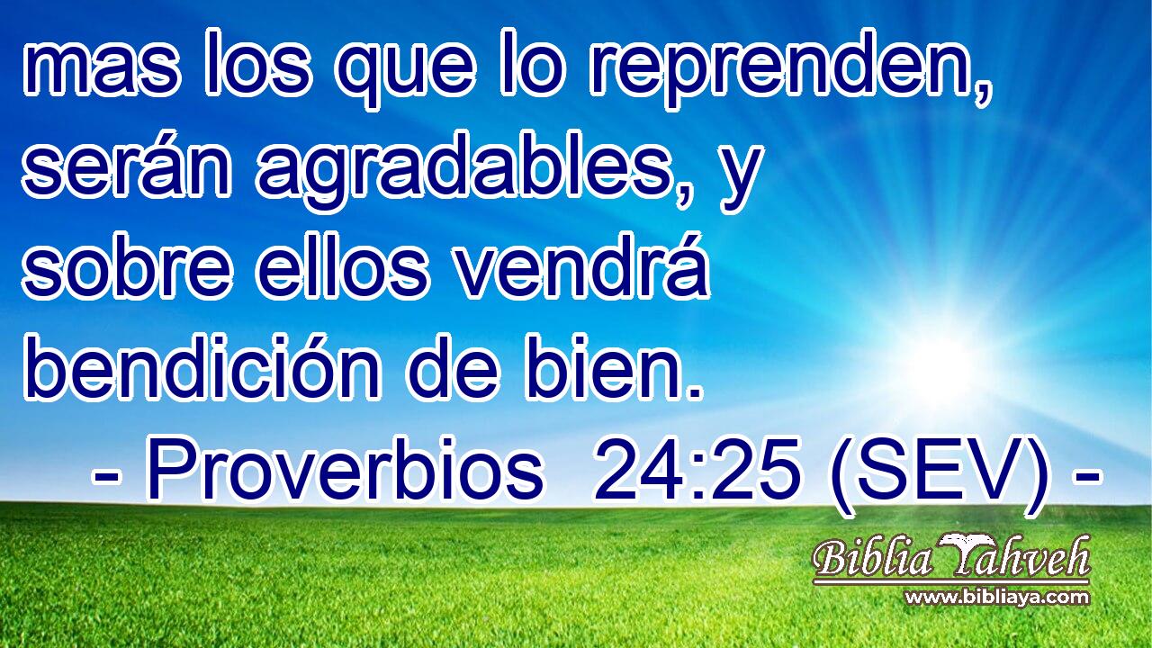 mas los que lo reprenden, serán agradables, y sobre ellos vendrá bendición de bien.