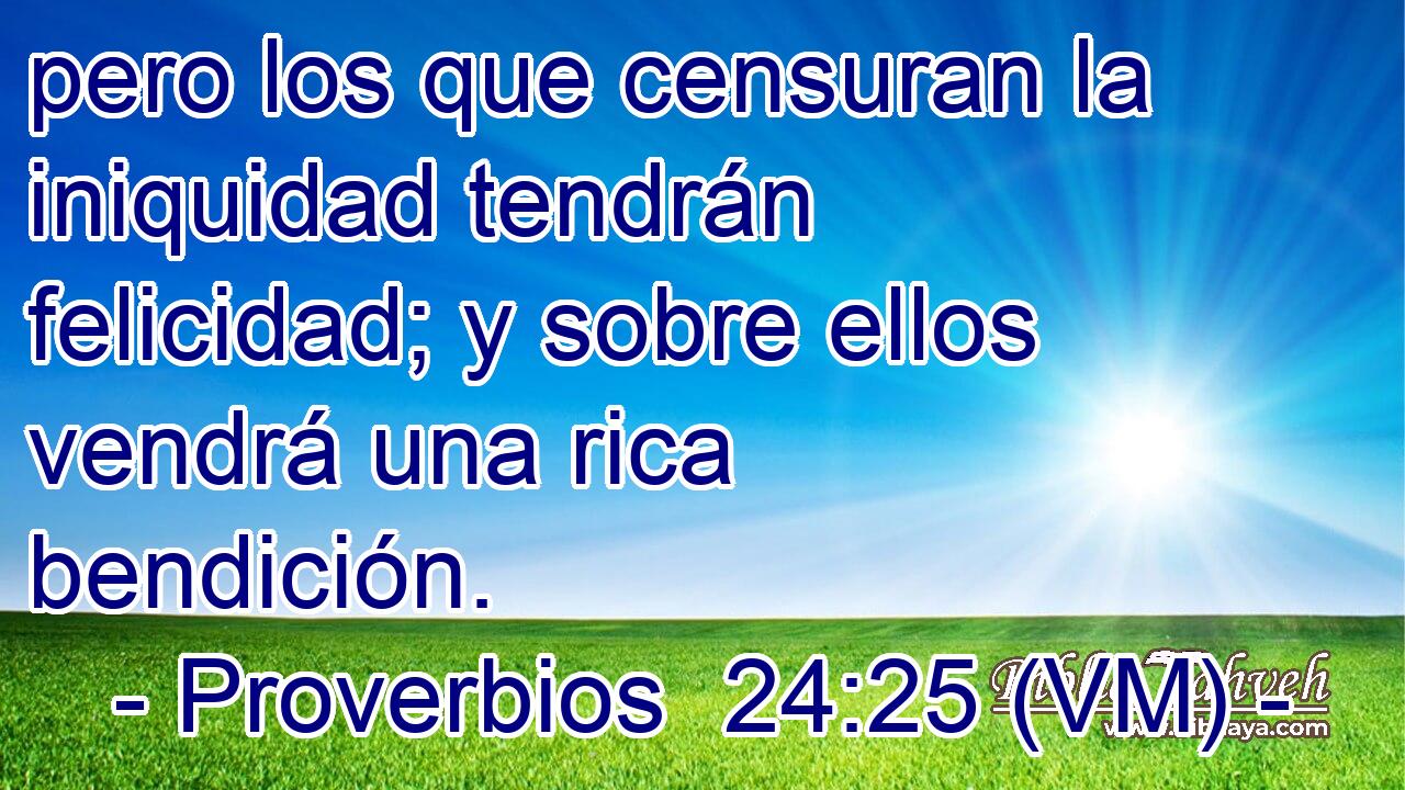  pero los que censuran la iniquidad tendrán felicidad; y sobre ellos vendrá una rica bendición. 