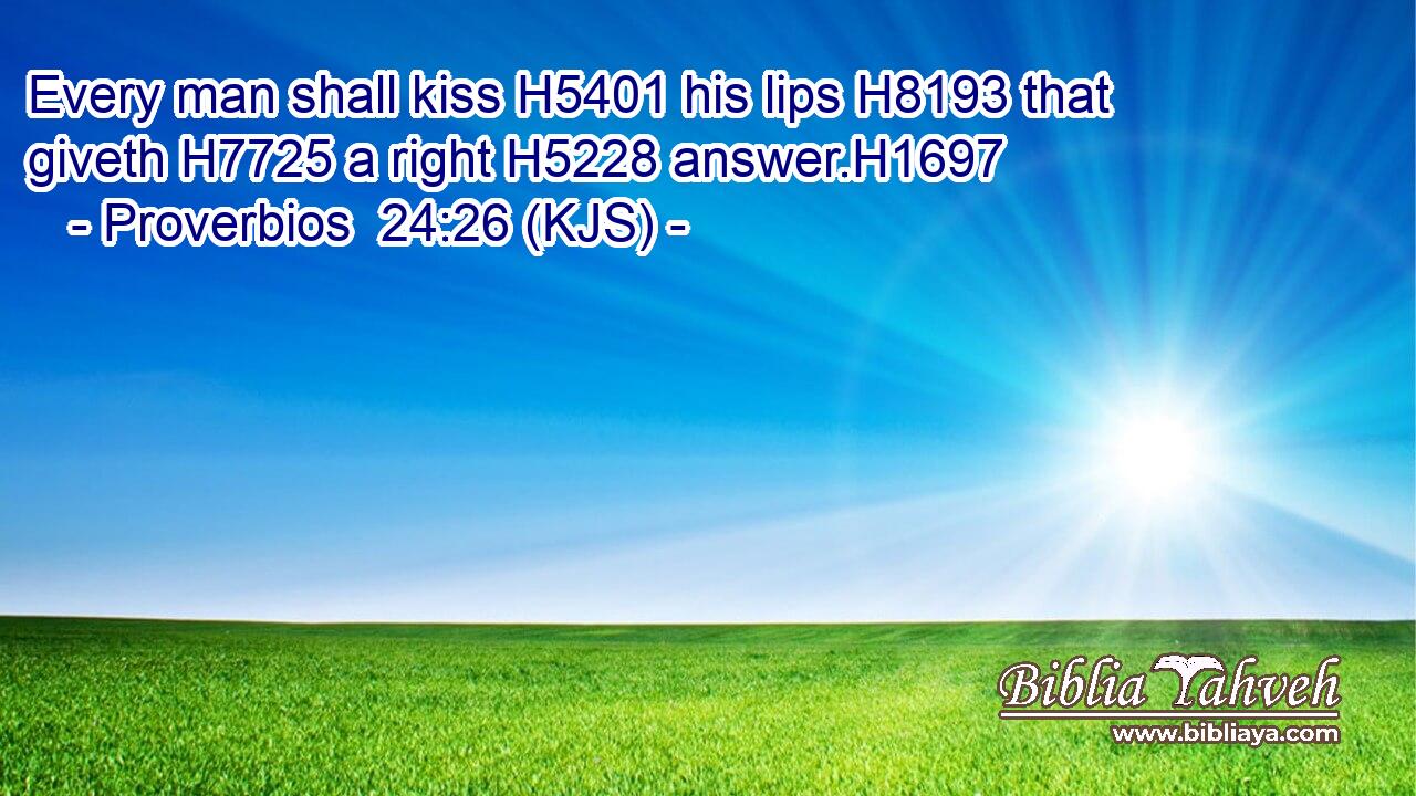 Every man shall kiss H5401 his lips H8193 that giveth H7725 a right H5228 answer.H1697
