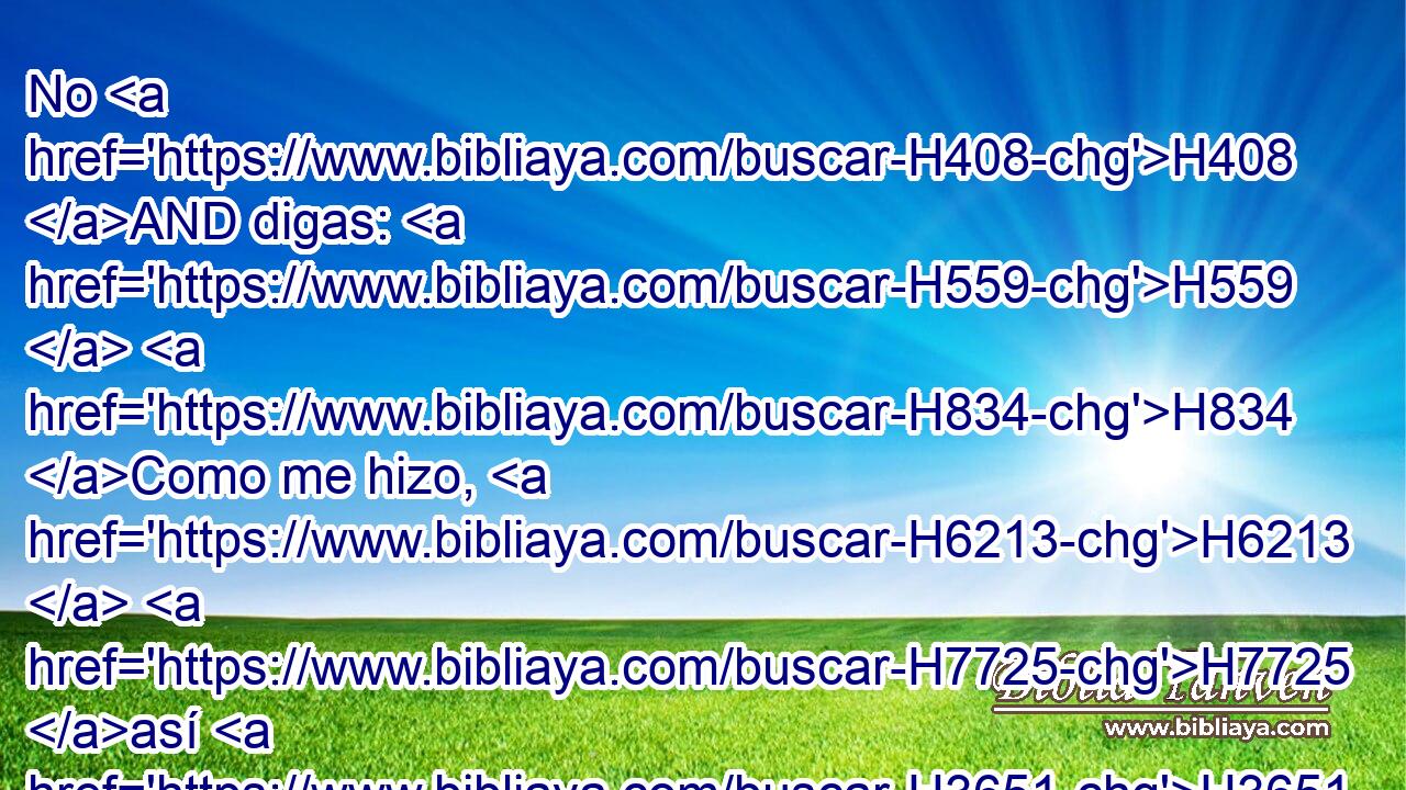 No H408 AND digas: H559  H834 Como me hizo, H6213  H7725 así H3651 Am le haré; H6213  Daré el pago al hombre H376 h según su obra. H6467  