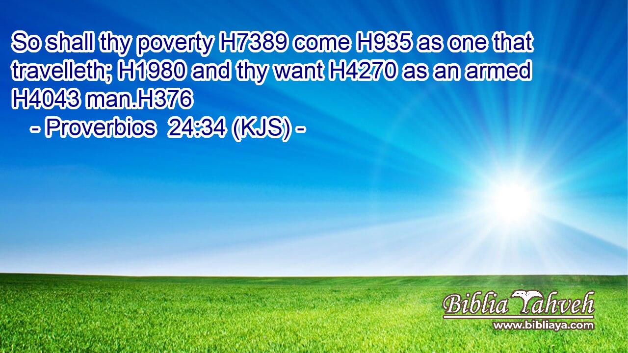 So shall thy poverty H7389 come H935 as one that travelleth; H1980 and thy want H4270 as an armed H4043 man.H376