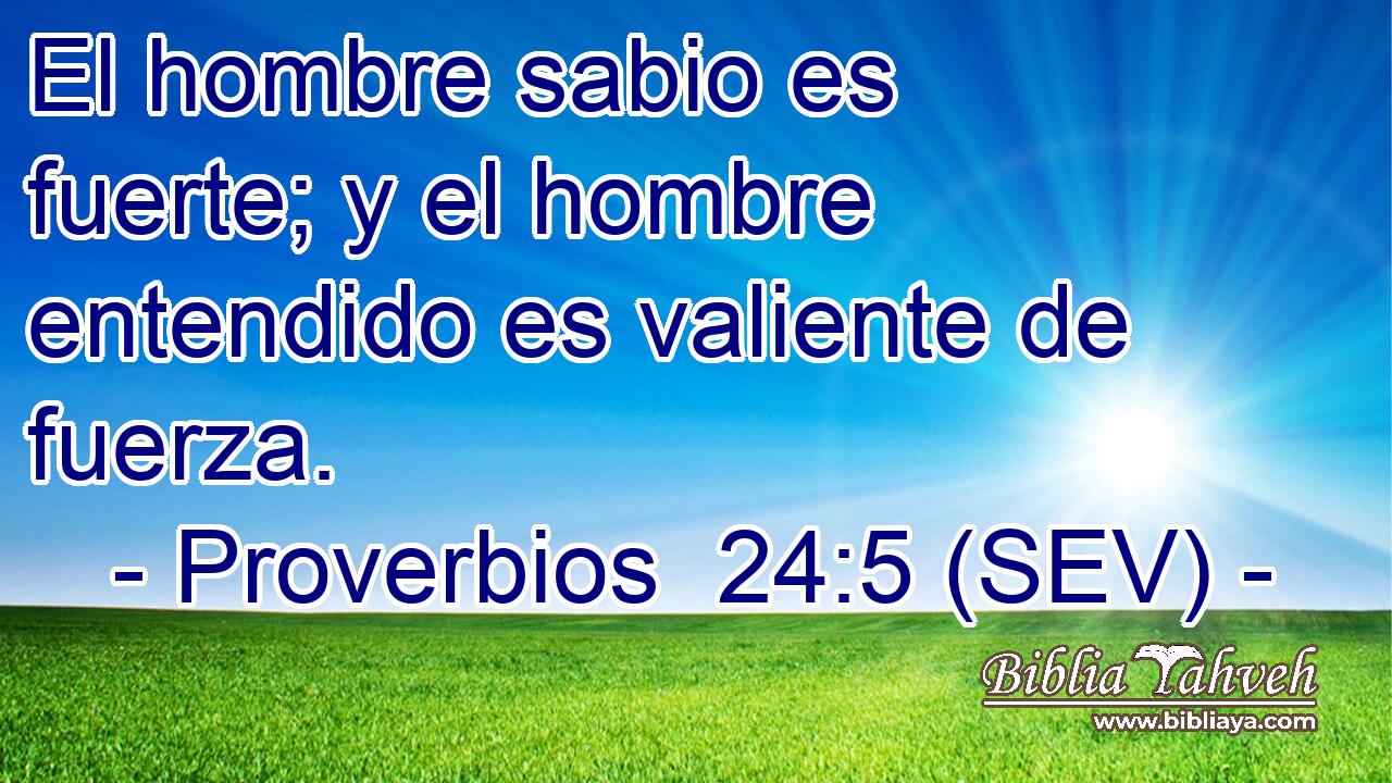 El hombre sabio es fuerte; y el hombre entendido es valiente de fuerza.