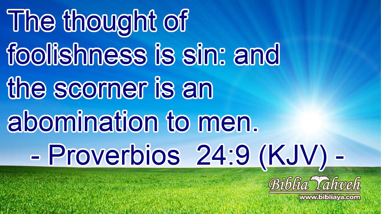 The thought of foolishness is sin: and the scorner is an abomination to men.