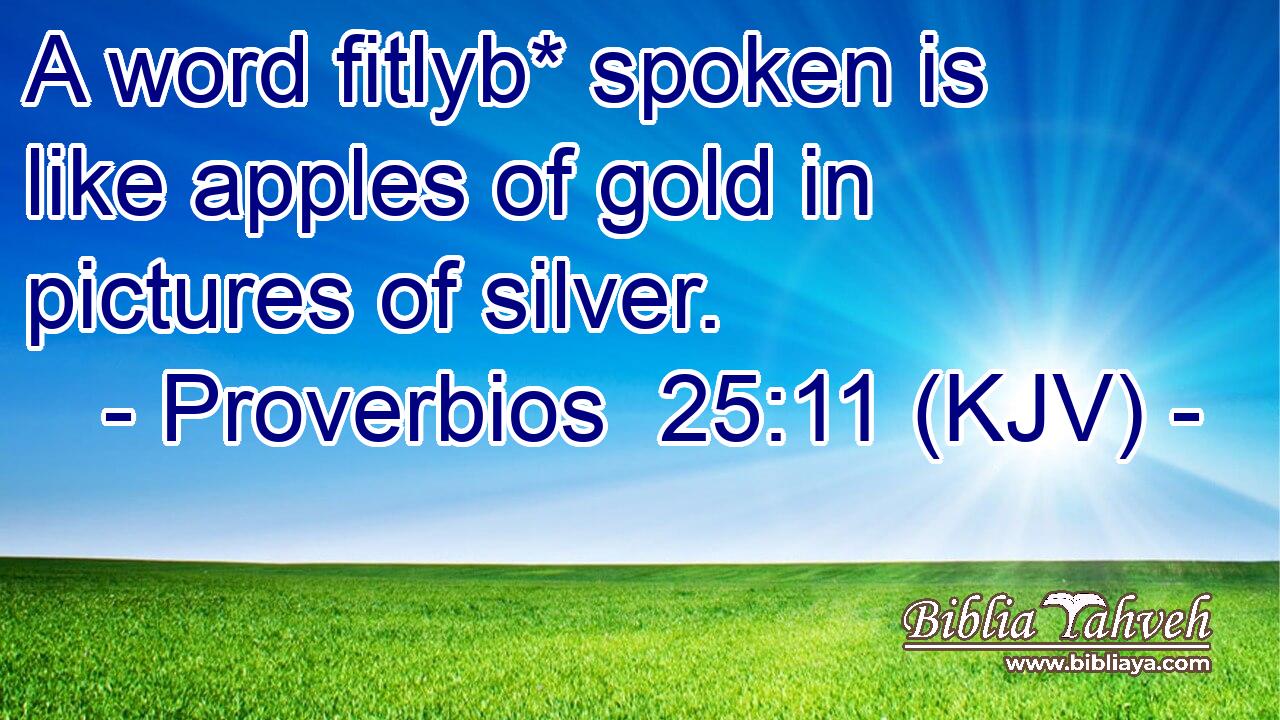 A word fitlyb* spoken is like apples of gold in pictures of silver.