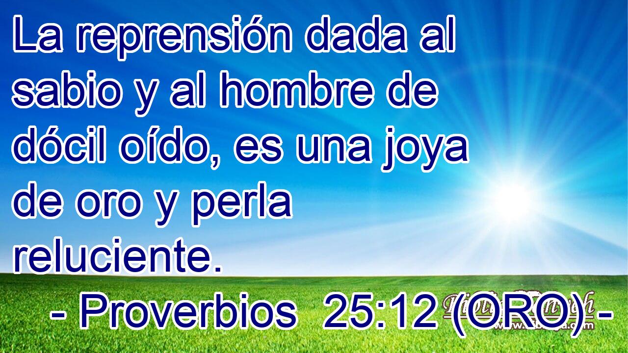  La reprensión dada al sabio y al hombre de dócil oído, es una joya de oro y perla reluciente. 