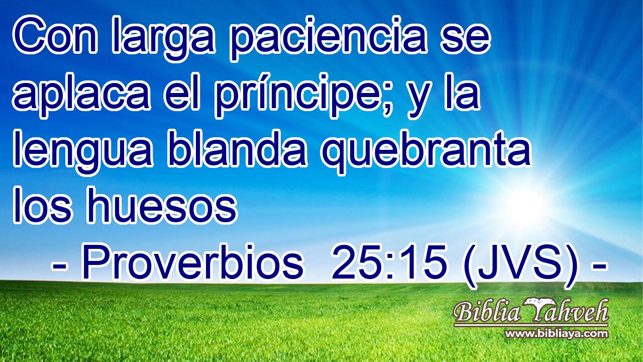 Con larga paciencia se aplaca el príncipe; y la lengua blanda quebranta los huesos