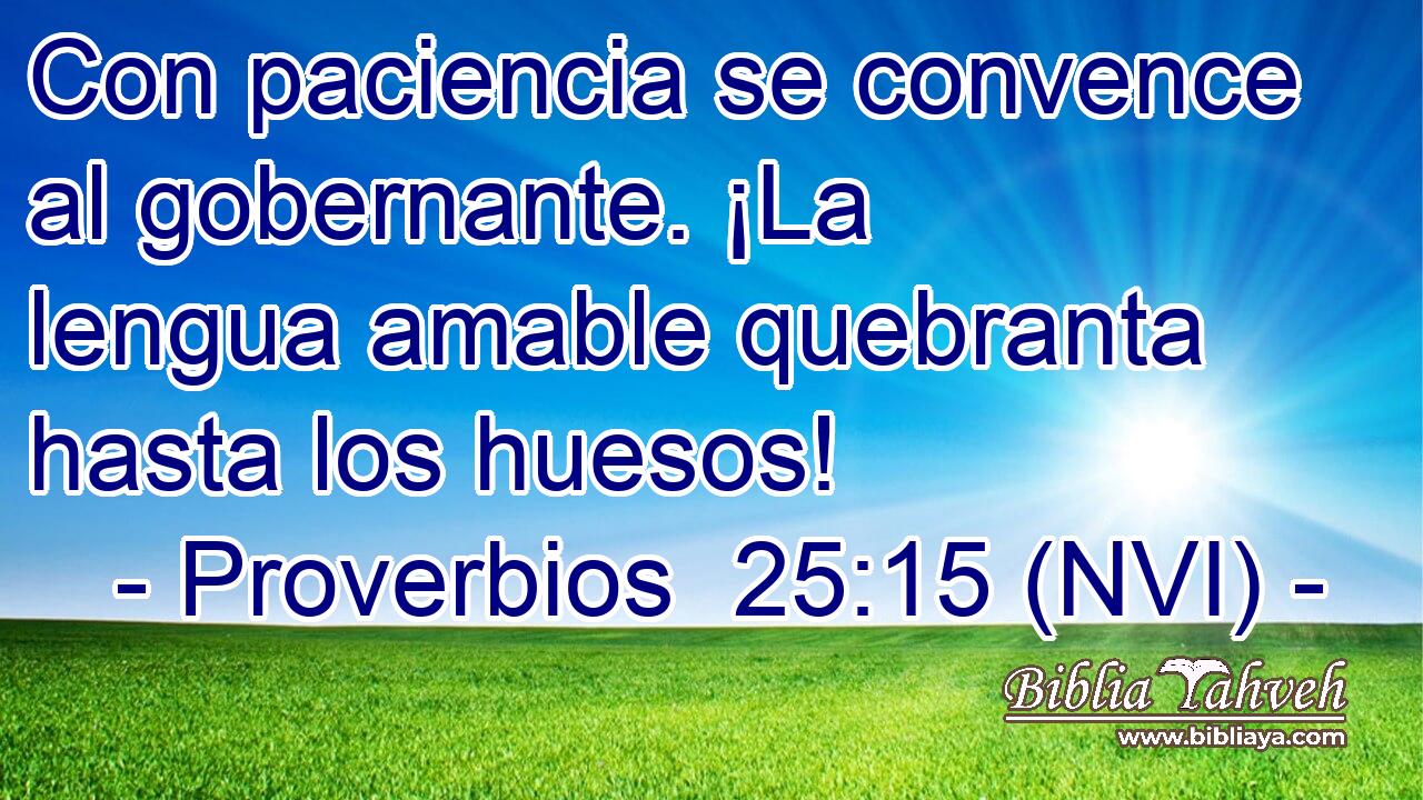  Con paciencia se convence al gobernante. ¡La lengua amable quebranta hasta los huesos! 