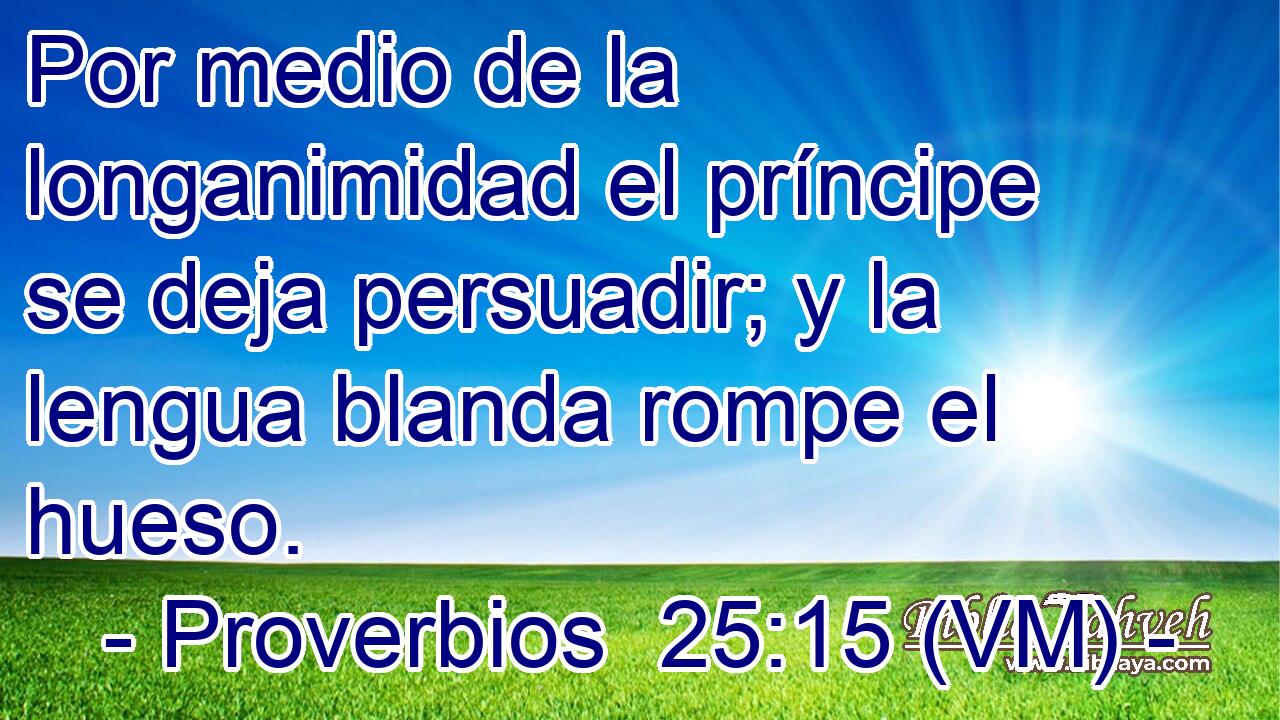  Por medio de la longanimidad el príncipe se deja persuadir; y la lengua blanda rompe el hueso. 