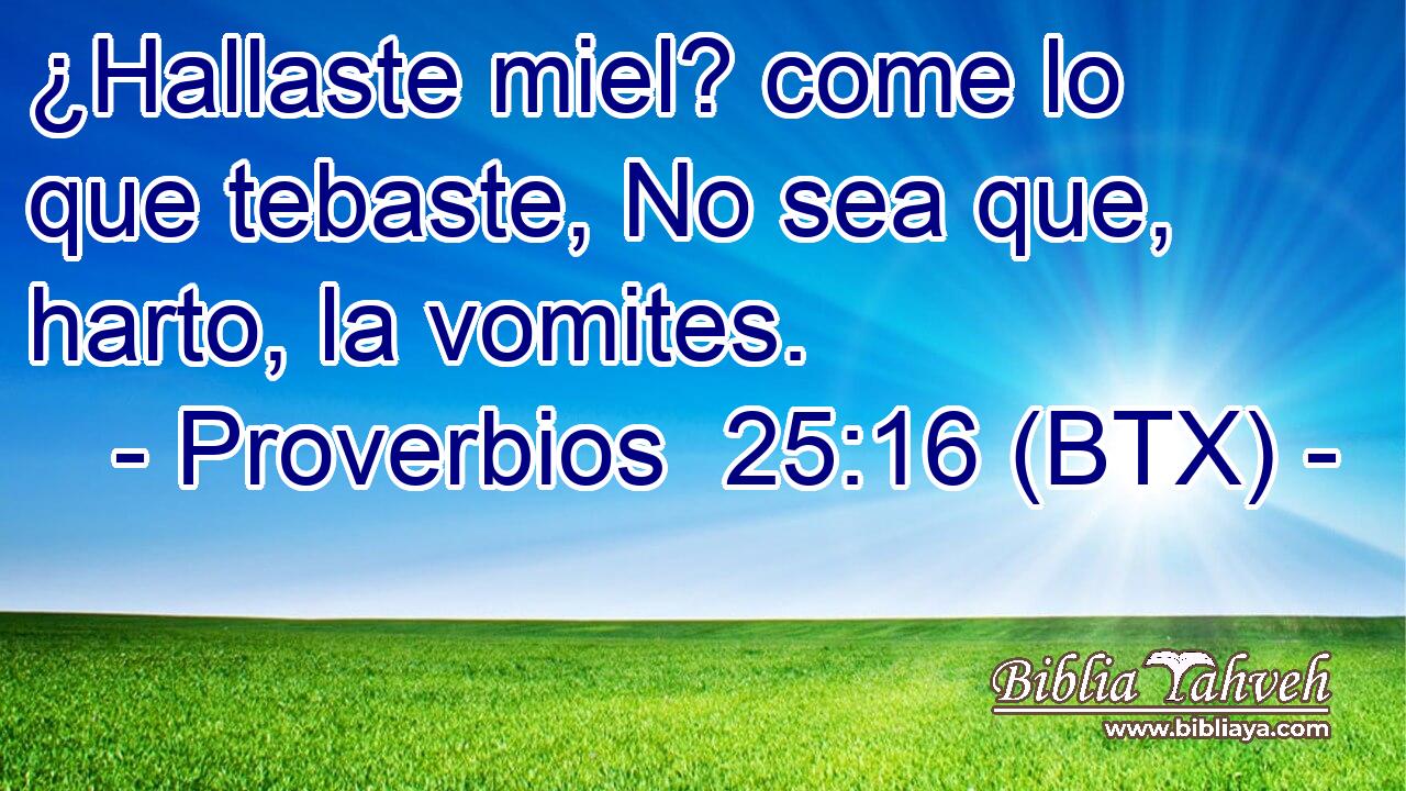 ¿Hallaste miel? come lo que tebaste, No sea que, harto, la vomites.