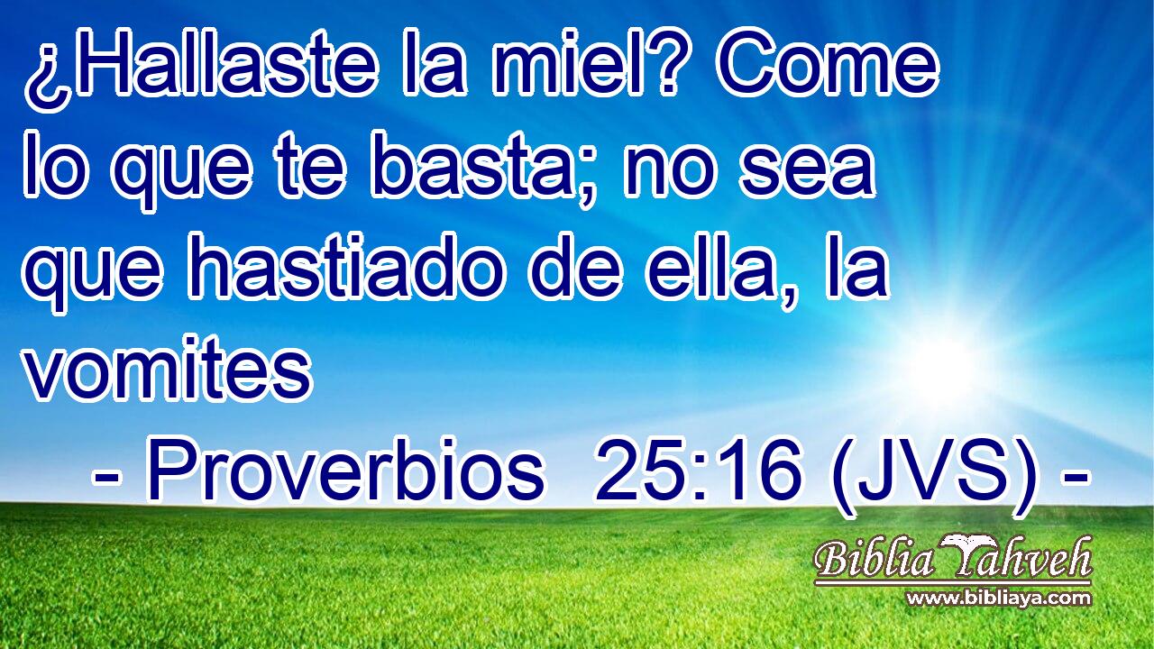 ¿Hallaste la miel? Come lo que te basta; no sea que hastiado de ella, la vomites