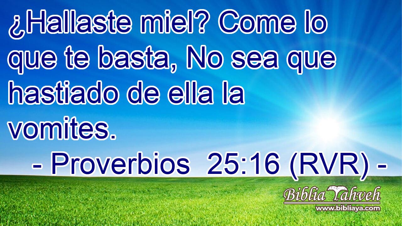 ¿Hallaste miel? Come lo que te basta, No sea que hastiado de ella la vomites.