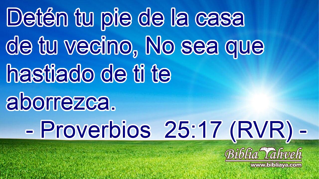 Detén tu pie de la casa de tu vecino, No sea que hastiado de ti te aborrezca.