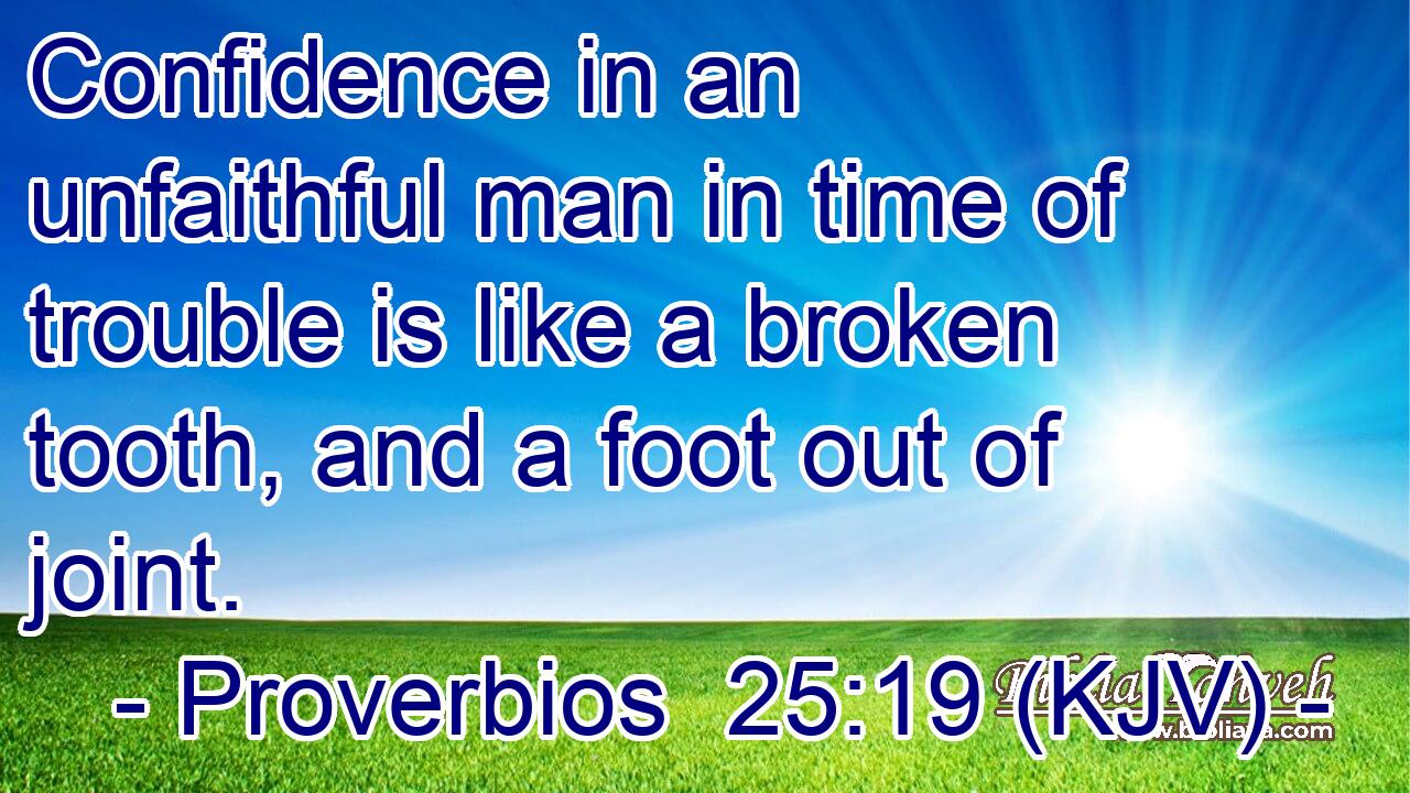 Confidence in an unfaithful man in time of trouble is like a broken tooth, and a foot out of joint.